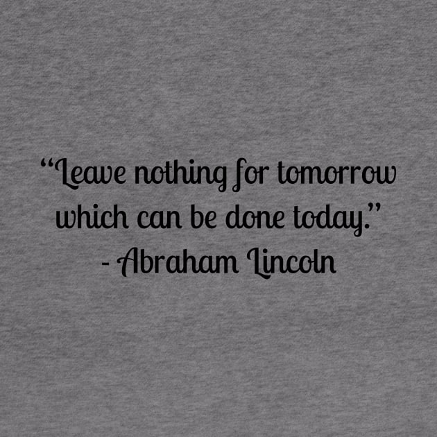 “Leave nothing for tomorrow which can be done today.” - Abraham Lincoln by LukePauloShirts